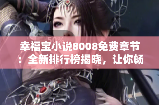 幸福寶小說8008免費(fèi)章節(jié)：全新排行榜揭曉，讓你暢游無限的閱讀樂趣