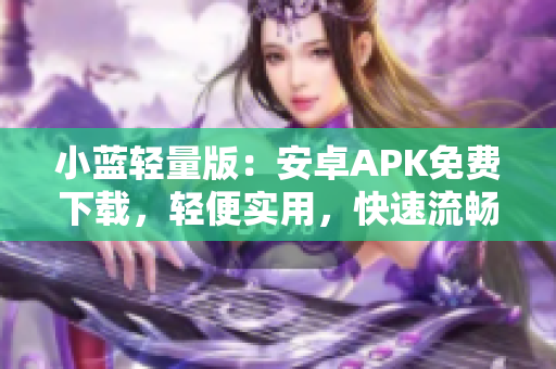 小藍(lán)輕量版：安卓APK免費(fèi)下載，輕便實(shí)用，快速流暢