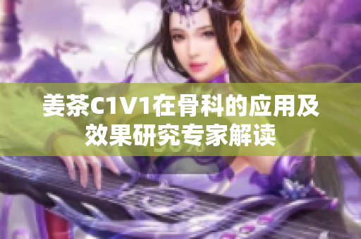 姜茶C1V1在骨科的應(yīng)用及效果研究專家解讀