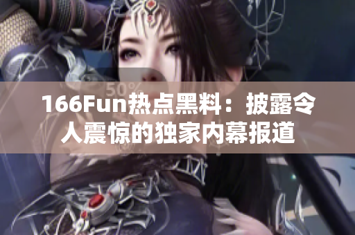 166Fun熱點黑料：披露令人震驚的獨家內(nèi)幕報道