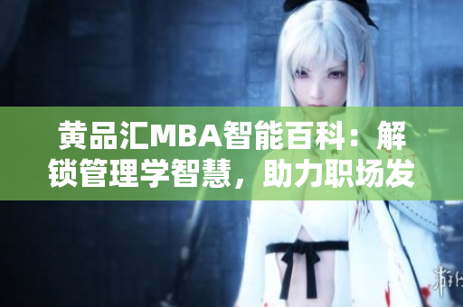 黃品匯MBA智能百科：解鎖管理學(xué)智慧，助力職場發(fā)展