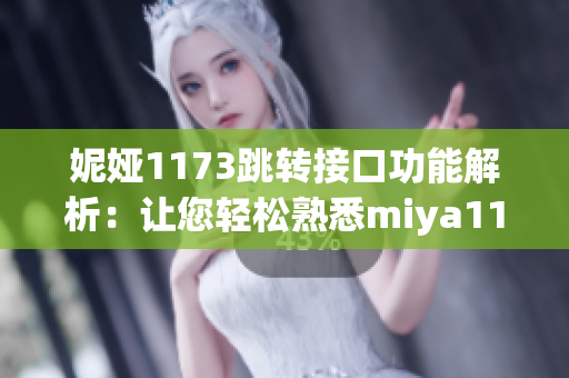 妮婭1173跳轉(zhuǎn)接口功能解析：讓您輕松熟悉miya1173跳轉(zhuǎn)接口的使用方法和技巧