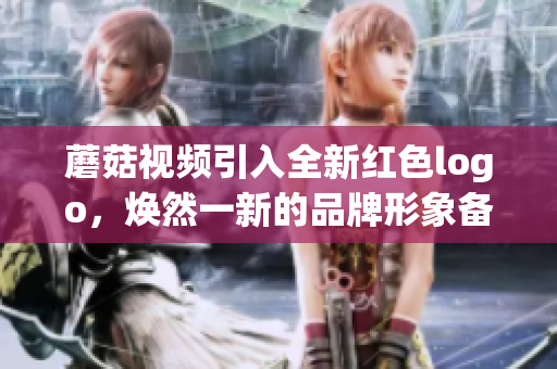 蘑菇視頻引入全新紅色logo，煥然一新的品牌形象備受期待