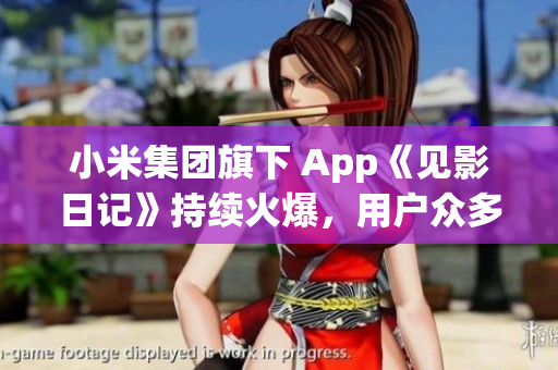小米集團(tuán)旗下 App《見影日記》持續(xù)火爆，用戶眾多