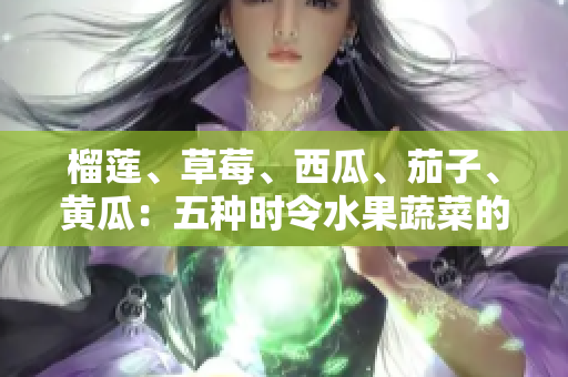 榴蓮、草莓、西瓜、茄子、黃瓜：五種時(shí)令水果蔬菜的飲食功效與搭配建議
