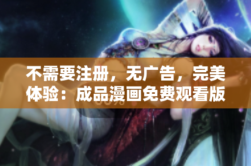 不需要注冊，無廣告，完美體驗：成品漫畫免費觀看版