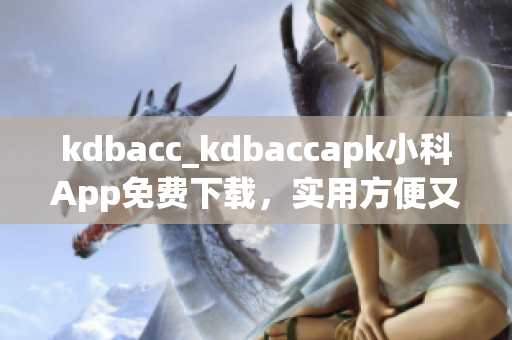 kdbacc_kdbaccapk小科App免費(fèi)下載，實(shí)用方便又安全