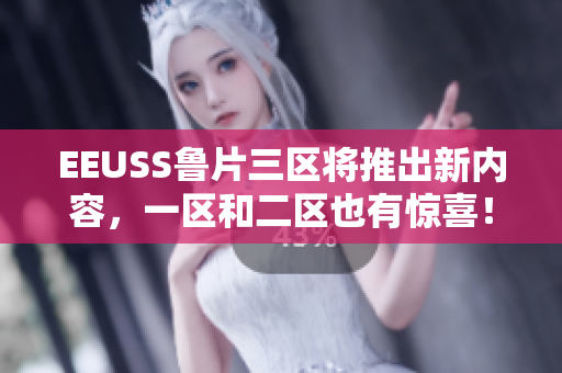 EEUSS魯片三區(qū)將推出新內(nèi)容，一區(qū)和二區(qū)也有驚喜！