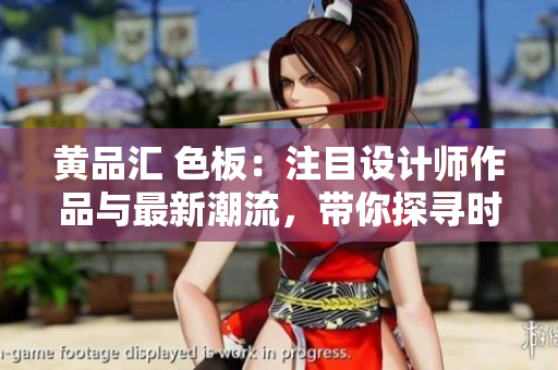 黃品匯 色板：注目設(shè)計(jì)師作品與最新潮流，帶你探尋時(shí)尚新趨勢(shì)