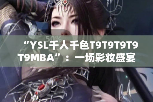 “YSL千人千色T9T9T9T9T9MBA”：一場(chǎng)彩妝盛宴的繽紛印記