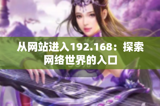 從網(wǎng)站進(jìn)入192.168：探索網(wǎng)絡(luò)世界的入口