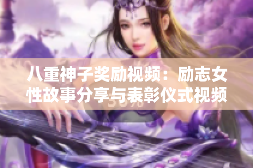 八重神子獎(jiǎng)勵(lì)視頻：勵(lì)志女性故事分享與表彰儀式視頻