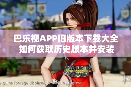 巴樂視APP舊版本下載大全 如何獲取歷史版本并安裝？