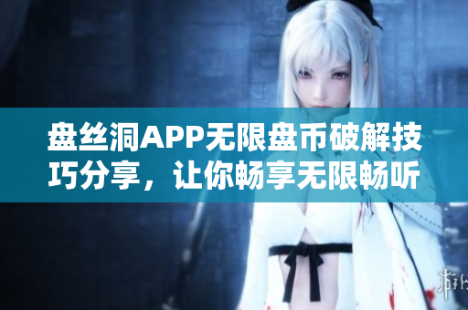盤絲洞APP無限盤幣破解技巧分享，讓你暢享無限暢聽資源!