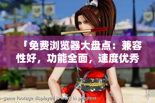 「免費(fèi)瀏覽器大盤點(diǎn)：兼容性好，功能全面，速度優(yōu)秀」