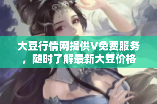大豆行情網(wǎng)提供V免費(fèi)服務(wù)，隨時(shí)了解最新大豆價(jià)格