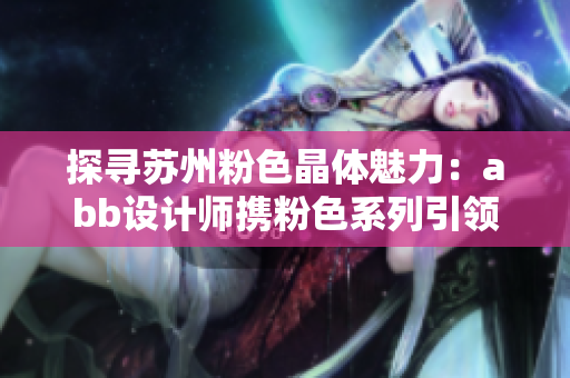 探尋蘇州粉色晶體魅力：abb設(shè)計(jì)師攜粉色系列引領(lǐng)時(shí)尚潮流
