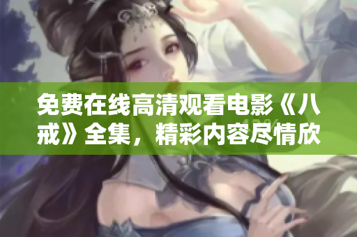 免費在線高清觀看電影《八戒》全集，精彩內(nèi)容盡情欣賞