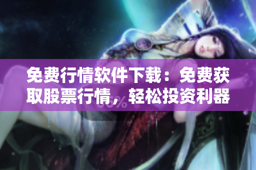 免費(fèi)行情軟件下載：免費(fèi)獲取股票行情，輕松投資利器