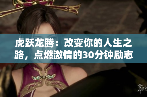 虎躍龍騰：改變你的人生之路，點(diǎn)燃激情的30分鐘勵(lì)志影片
