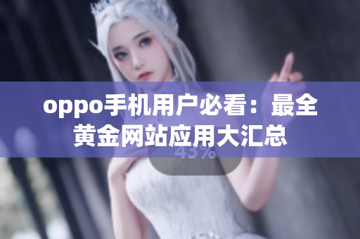 oppo手機(jī)用戶必看：最全黃金網(wǎng)站應(yīng)用大匯總