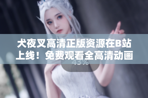 犬夜叉高清正版資源在B站上線！免費(fèi)觀看全高清動畫，精彩絕倫，不容錯過！