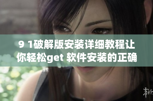 9 1破解版安裝詳細教程讓你輕松get 軟件安裝的正確姿勢