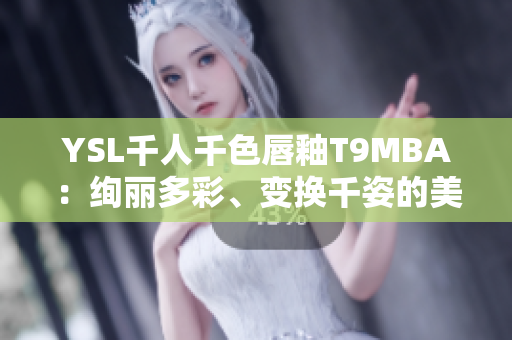 YSL千人千色唇釉T9MBA：絢麗多彩、變換千姿的美妝力量