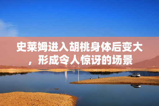 史萊姆進(jìn)入胡桃身體后變大，形成令人驚訝的場景