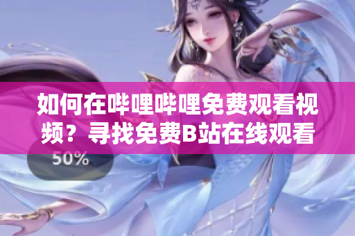 如何在嗶哩嗶哩免費(fèi)觀看視頻？尋找免費(fèi)B站在線觀看人數(shù)的方法