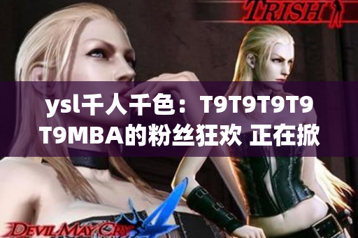 ysl千人千色：T9T9T9T9T9MBA的粉絲狂歡 正在掀起全球時(shí)尚風(fēng)潮