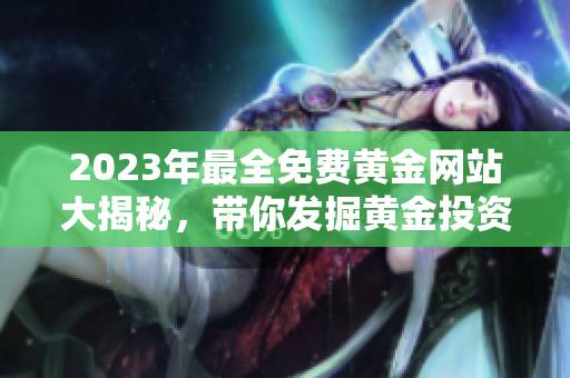 2023年最全免費(fèi)黃金網(wǎng)站大揭秘，帶你發(fā)掘黃金投資新機(jī)遇