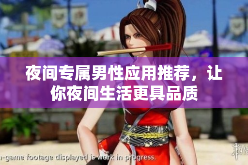夜間專屬男性應(yīng)用推薦，讓你夜間生活更具品質(zhì)