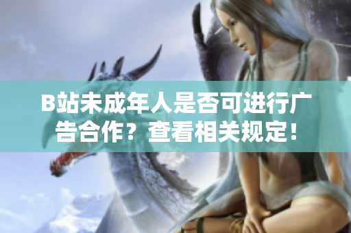 B站未成年人是否可進(jìn)行廣告合作？查看相關(guān)規(guī)定！