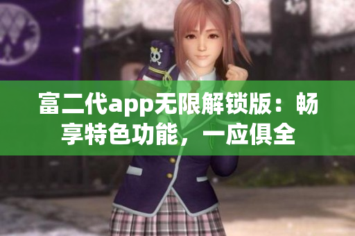 富二代app無限解鎖版：暢享特色功能，一應(yīng)俱全