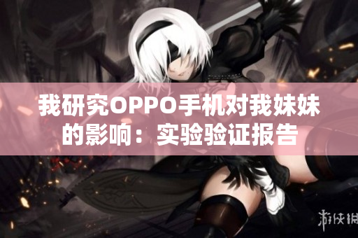 我研究OPPO手機(jī)對(duì)我妹妹的影響：實(shí)驗(yàn)驗(yàn)證報(bào)告