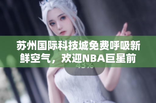 蘇州國(guó)際科技城免費(fèi)呼吸新鮮空氣，歡迎NBA巨星前來(lái)！