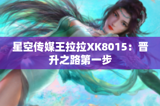 星空傳媒王拉拉XK8015：晉升之路第一步