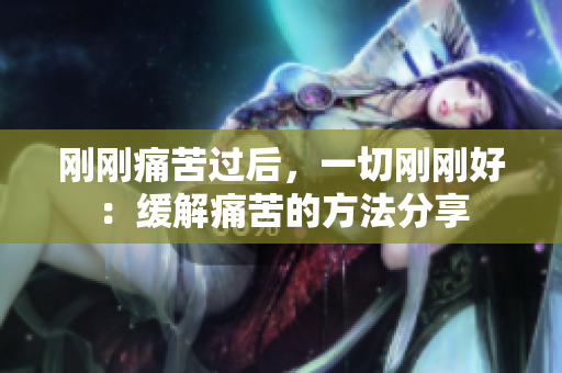 剛剛痛苦過后，一切剛剛好：緩解痛苦的方法分享