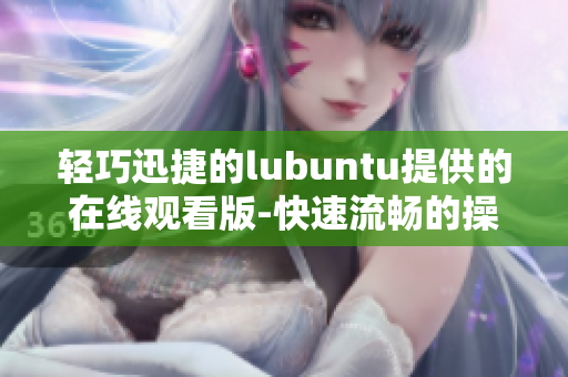 輕巧迅捷的lubuntu提供的在線觀看版-快速流暢的操作體驗(yàn)