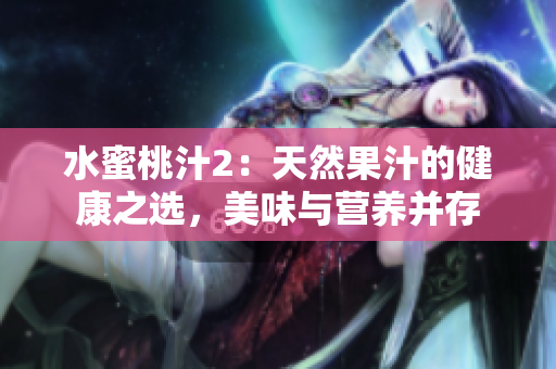 水蜜桃汁2：天然果汁的健康之選，美味與營養(yǎng)并存
