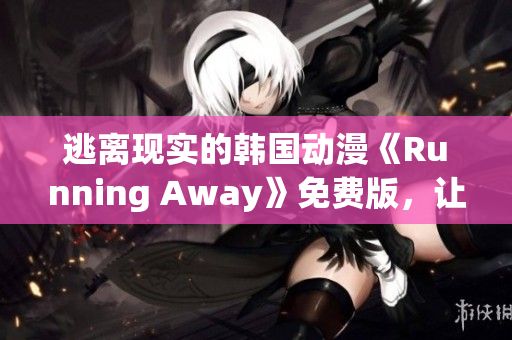 逃離現(xiàn)實(shí)的韓國(guó)動(dòng)漫《Running Away》免費(fèi)版，讓你感受新的冒險(xiǎn)世界
