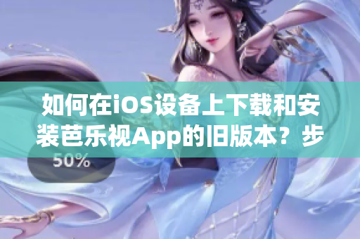如何在iOS設(shè)備上下載和安裝芭樂視App的舊版本？步驟詳解！