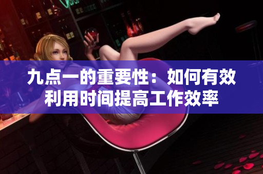 九點一的重要性：如何有效利用時間提高工作效率