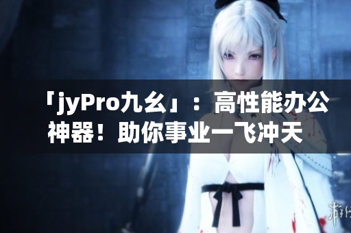 「jyPro九幺」：高性能辦公神器！助你事業(yè)一飛沖天