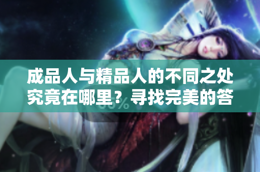 成品人與精品人的不同之處究竟在哪里？尋找完美的答案
