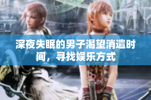 深夜失眠的男子渴望消遣時(shí)間，尋找?jiàn)蕵?lè)方式