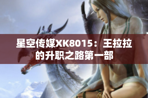 星空傳媒XK8015：王拉拉的升職之路第一部