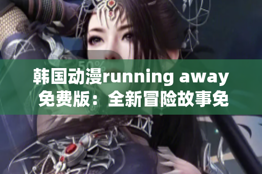 韓國動漫running away 免費版：全新冒險故事免費呈現(xiàn)