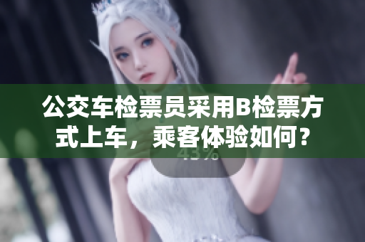 公交車檢票員采用B檢票方式上車，乘客體驗如何？